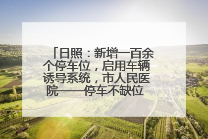 日照：新增一百余个停车位，启用车辆诱导系统，市人民医院——停车不缺位 “医”路更畅通