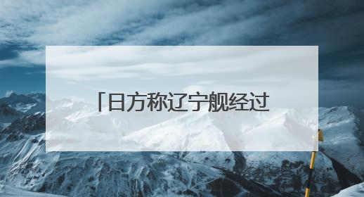 日方称辽宁舰经过日南部岛屿前往西太平洋，外交部回应