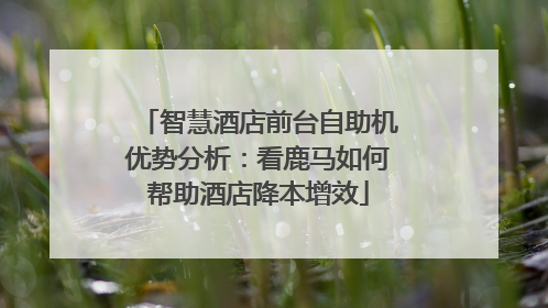 智慧酒店前台自助机优势分析：看鹿马如何帮助酒店降本增效