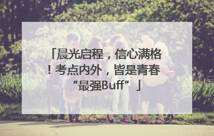 晨光启程，信心满格！考点内外，皆是青春“最强Buff”