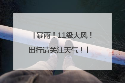 暴雨！11级大风！出行请关注天气！