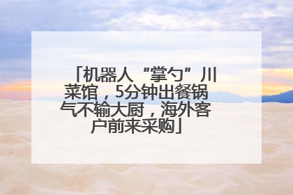 机器人“掌勺”川菜馆，5分钟出餐锅气不输大厨，海外客户前来采购