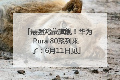 最强鸿蒙旗舰！华为Pura 80系列来了：6月11日见