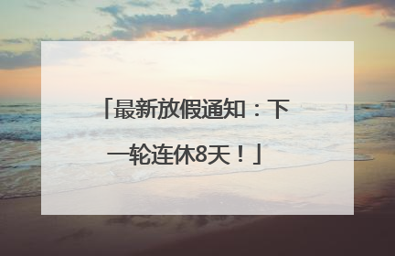最新放假通知：下一轮连休8天！