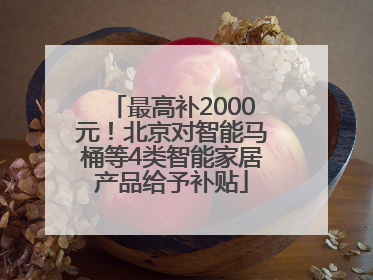 最高补2000元！北京对智能马桶等4类智能家居产品给予补贴