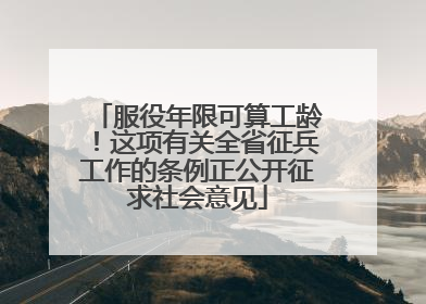 服役年限可算工龄！这项有关全省征兵工作的条例正公开征求社会意见