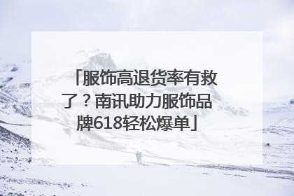 服饰高退货率有救了？南讯助力服饰品牌618轻松爆单