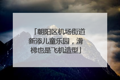 朝阳区机场街道新添儿童乐园，滑梯也是飞机造型