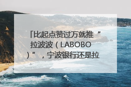 比起点赞过万就推“拉波波（LABOBO）”，宁波银行还是拉业绩吧｜财经辣评