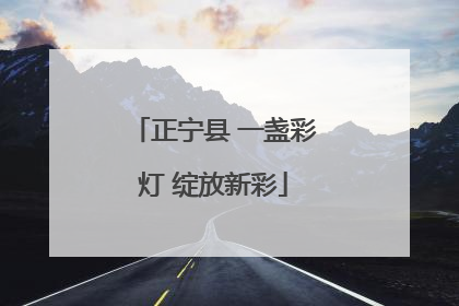 正宁县 一盏彩灯 绽放新彩