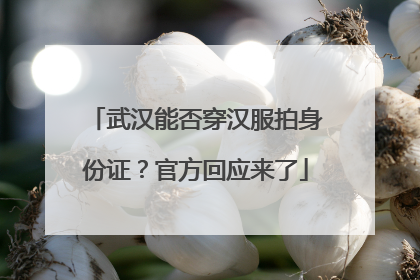 武汉能否穿汉服拍身份证？官方回应来了