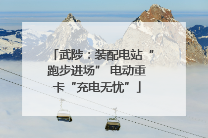 武陟：装配电站“跑步进场” 电动重卡“充电无忧”