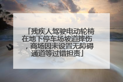 残疾人驾驶电动轮椅在地下停车场坡道摔伤，商场因未设置无障碍通道等过错担责