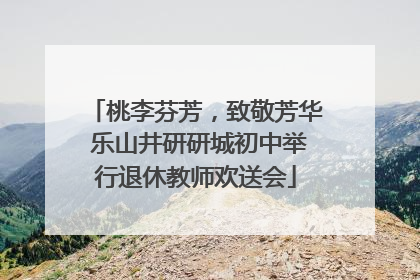 桃李芬芳，致敬芳华 乐山井研研城初中举行退休教师欢送会