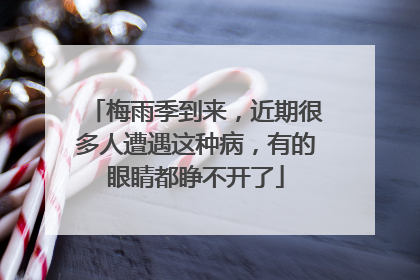 梅雨季到来，近期很多人遭遇这种病，有的眼睛都睁不开了