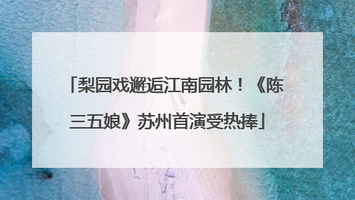 梨园戏邂逅江南园林！《陈三五娘》苏州首演受热捧