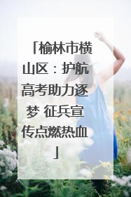 榆林市横山区：护航高考助力逐梦 征兵宣传点燃热血