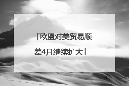欧盟对美贸易顺差4月继续扩大