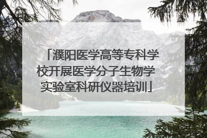 濮阳医学高等专科学校开展医学分子生物学实验室科研仪器培训