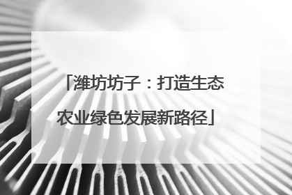 潍坊坊子：打造生态农业绿色发展新路径