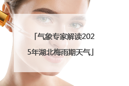 气象专家解读2025年湖北梅雨期天气