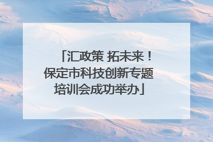 汇政策 拓未来！保定市科技创新专题培训会成功举办