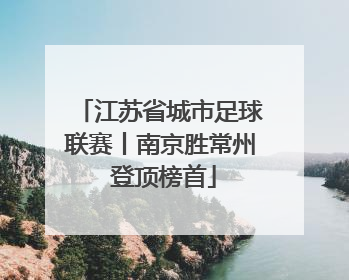 江苏省城市足球联赛丨南京胜常州 登顶榜首