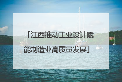 江西推动工业设计赋能制造业高质量发展