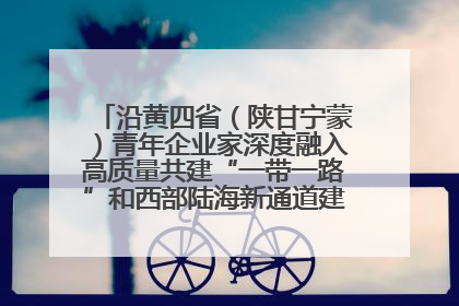 沿黄四省（陕甘宁蒙）青年企业家深度融入高质量共建“一带一路”和西部陆海新通道建设战略合作交流会在甘肃兰州召开