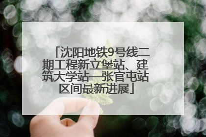 沈阳地铁9号线二期工程新立堡站、建筑大学站—张官屯站区间最新进展