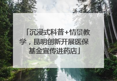 沉浸式科普+情景教学，昆明创新开展医保基金宣传进药店