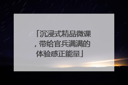 沉浸式精品微课，带给官兵满满的体验感正能量