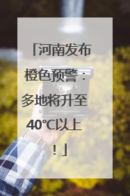 河南发布橙色预警：多地将升至40℃以上！