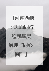 河南西峡：志愿同行 绘就基层治理“同心圆”