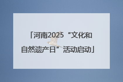 河南2025“文化和自然遗产日”活动启动