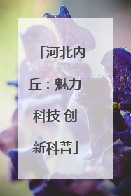 河北内丘：魅力科技 创新科普