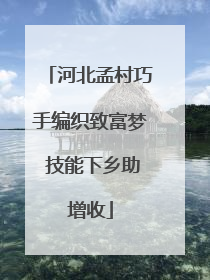 河北孟村巧手编织致富梦 技能下乡助增收