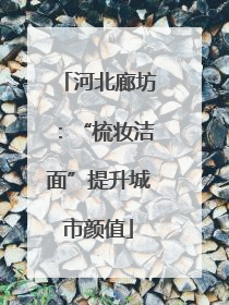 河北廊坊：“梳妆洁面”提升城市颜值