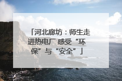 河北廊坊：师生走进热电厂 感受“环保”与“安全”