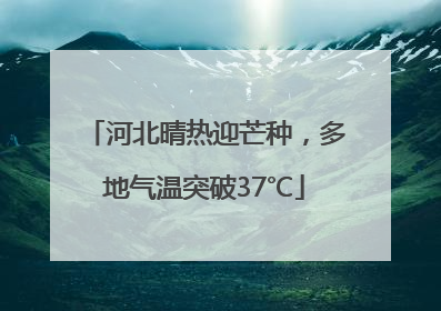 河北晴热迎芒种，多地气温突破37℃