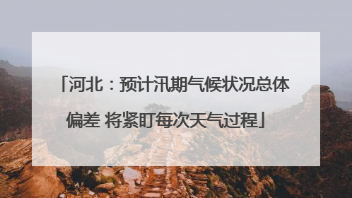 河北：预计汛期气候状况总体偏差 将紧盯每次天气过程