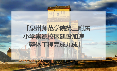 泉州师范学院第三附属小学崇德校区建设加速 整体工程完成九成