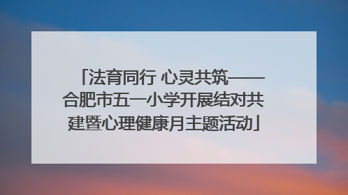 法育同行 心灵共筑——合肥市五一小学开展结对共建暨心理健康月主题活动
