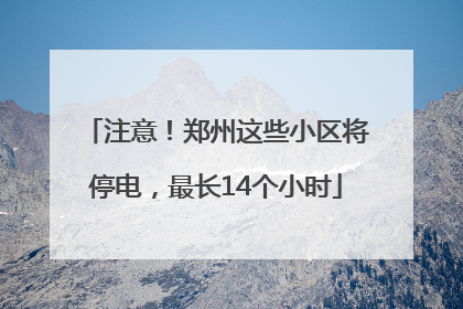 注意！郑州这些小区将停电，最长14个小时