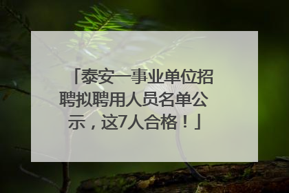 泰安一事业单位招聘拟聘用人员名单公示，这7人合格！