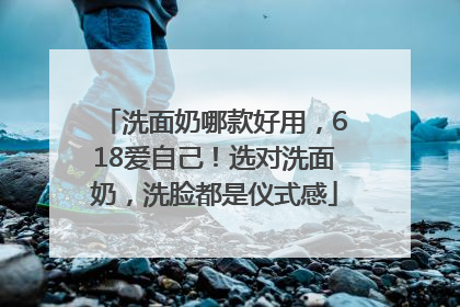 洗面奶哪款好用，618爱自己！选对洗面奶，洗脸都是仪式感