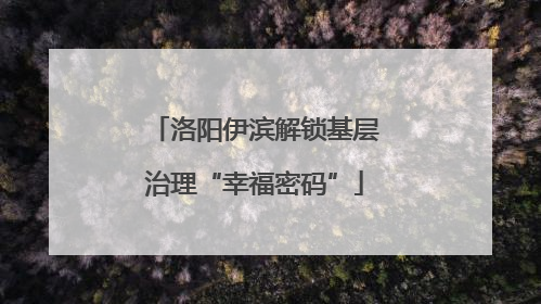 洛阳伊滨解锁基层治理“幸福密码”