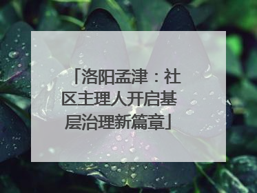 洛阳孟津：社区主理人开启基层治理新篇章