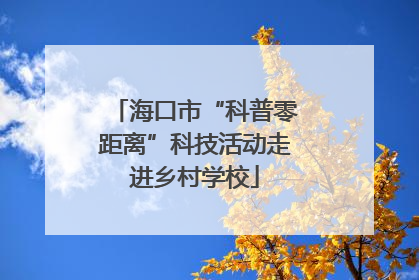 海口市“科普零距离”科技活动走进乡村学校