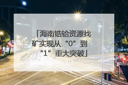 海南锆铪资源找矿实现从“0”到“1”重大突破